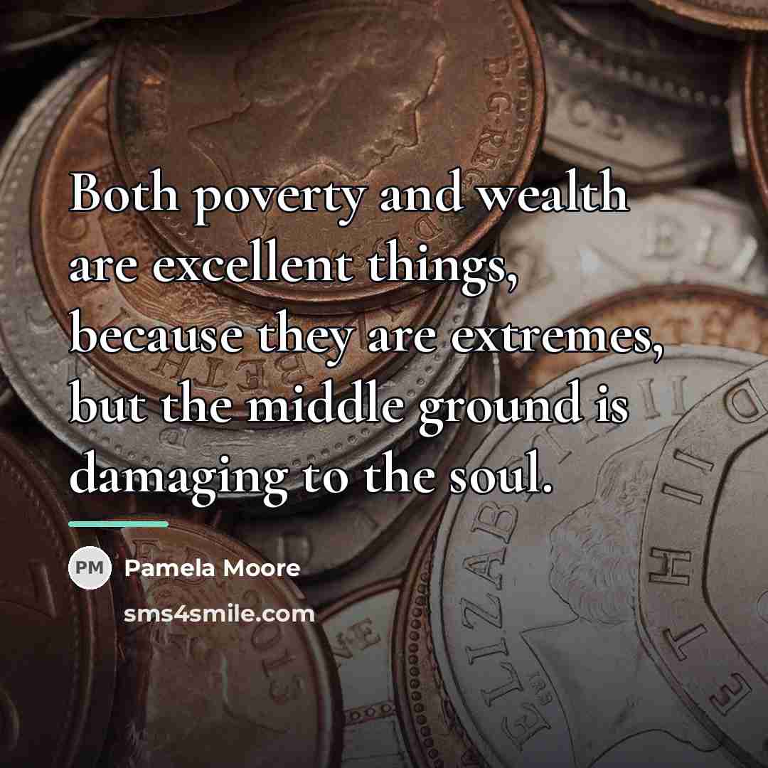 “Both poverty and wealth are excellent things, because they are…” quote by Pamela Moore