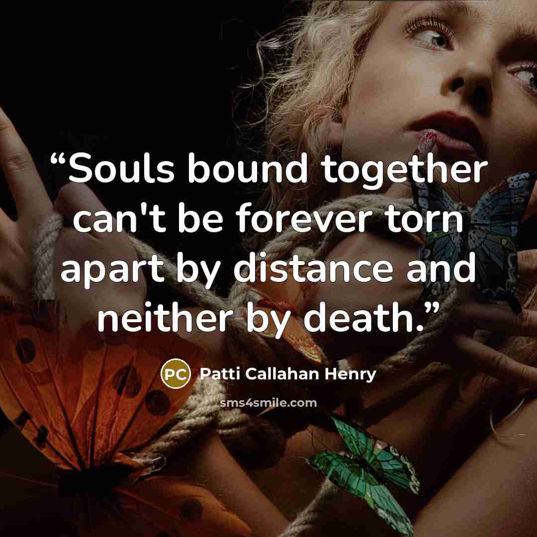 “Souls bound together can't be forever torn apart by distance and neither by death.” quote by Patti Callahan Henry