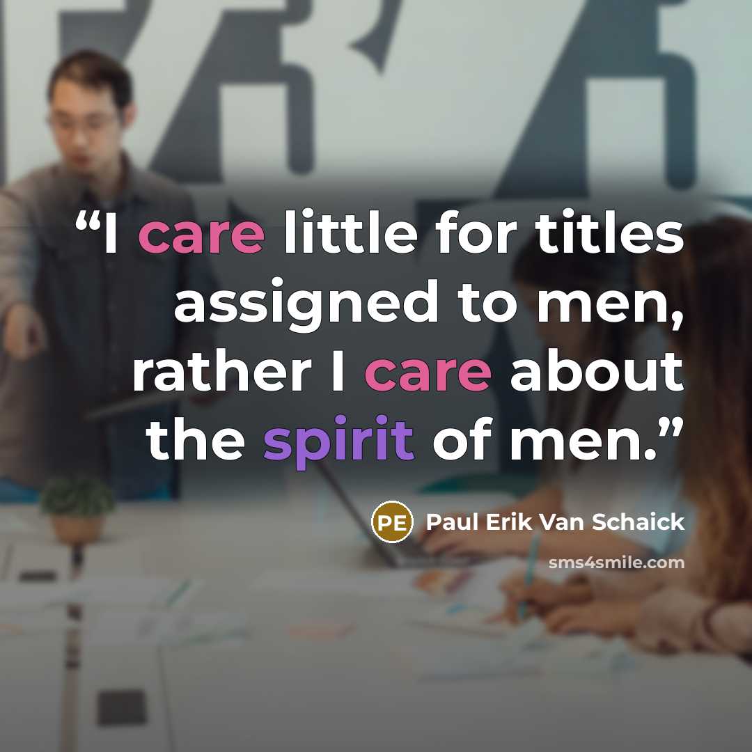 “I care little for titles assigned to men, rather I care about the spirit of men.” quote by Paul Erik Van Schaick