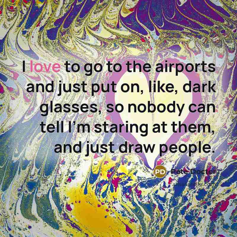 “I love to go to the airports and just put…” quote by Pete Docter