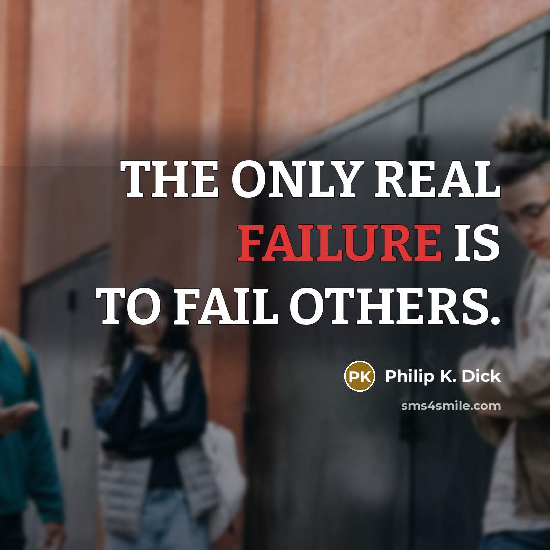 “THE ONLY REAL FAILURE IS TO FAIL OTHERS.…” quote by Philip K. Dick