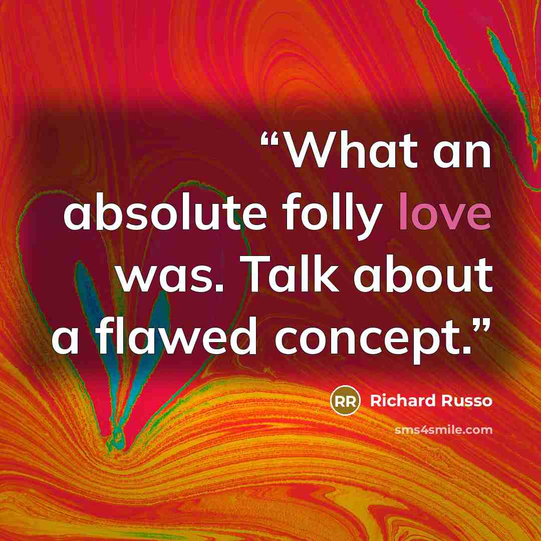 “What an absolute folly love was. Talk about a flawed concept.” quote by Richard Russo
