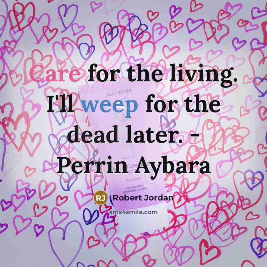 “Care for the living. I'll weep for the dead later.…” quote by Robert Jordan