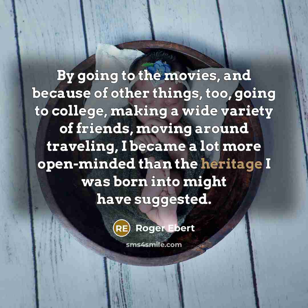 “By going to the movies, and because of other things,…” quote by Roger Ebert