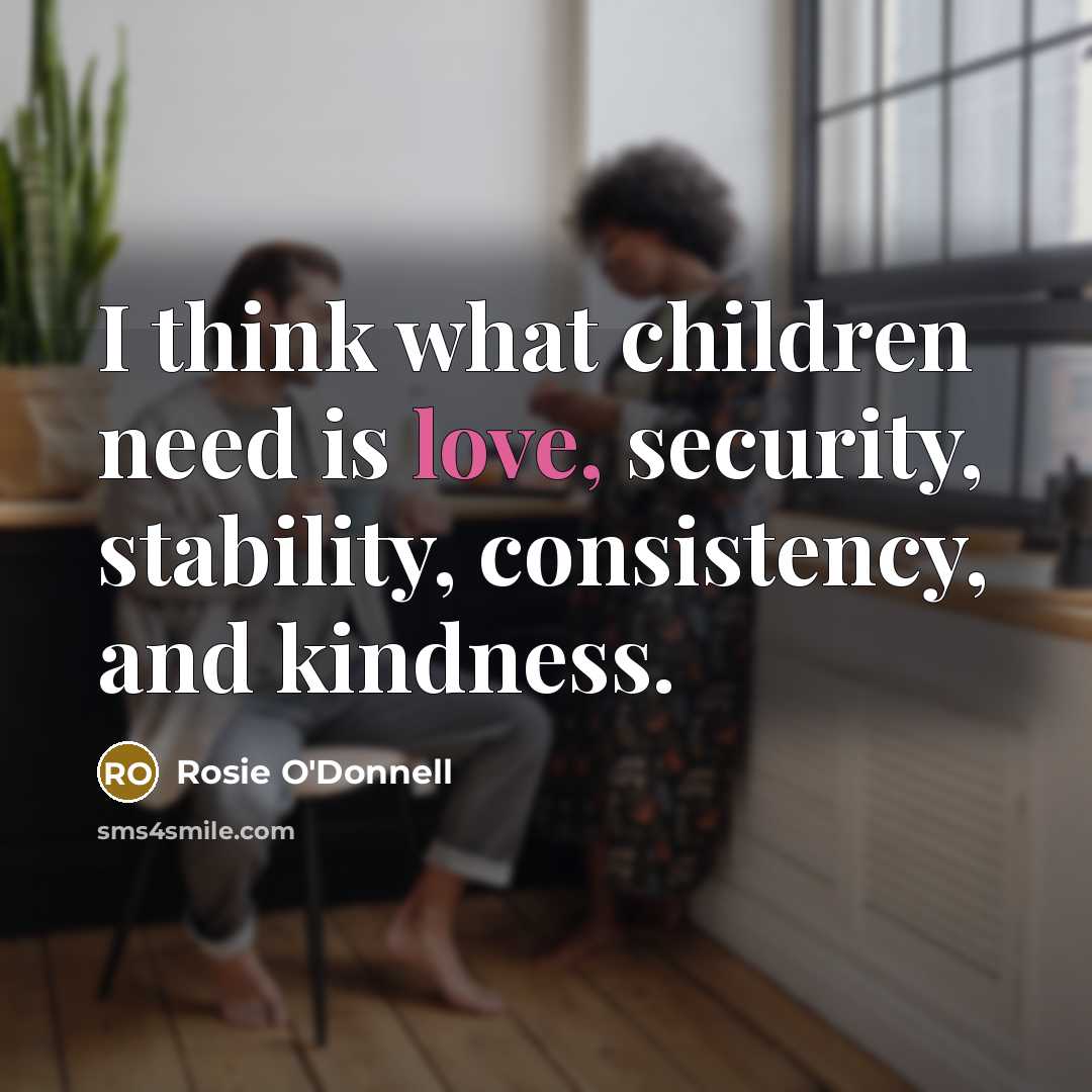 “I think what children need is love, security, stability, consistency,…” quote by Rosie O'Donnell