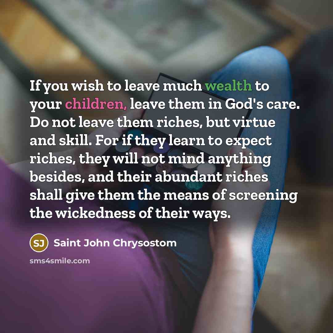 “If you wish to leave much wealth to your children,…” quote by Saint John Chrysostom