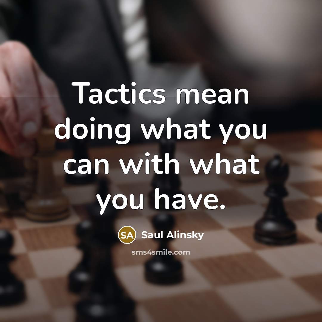 “Tactics mean doing what you can with what you have.” quote by Saul Alinsky