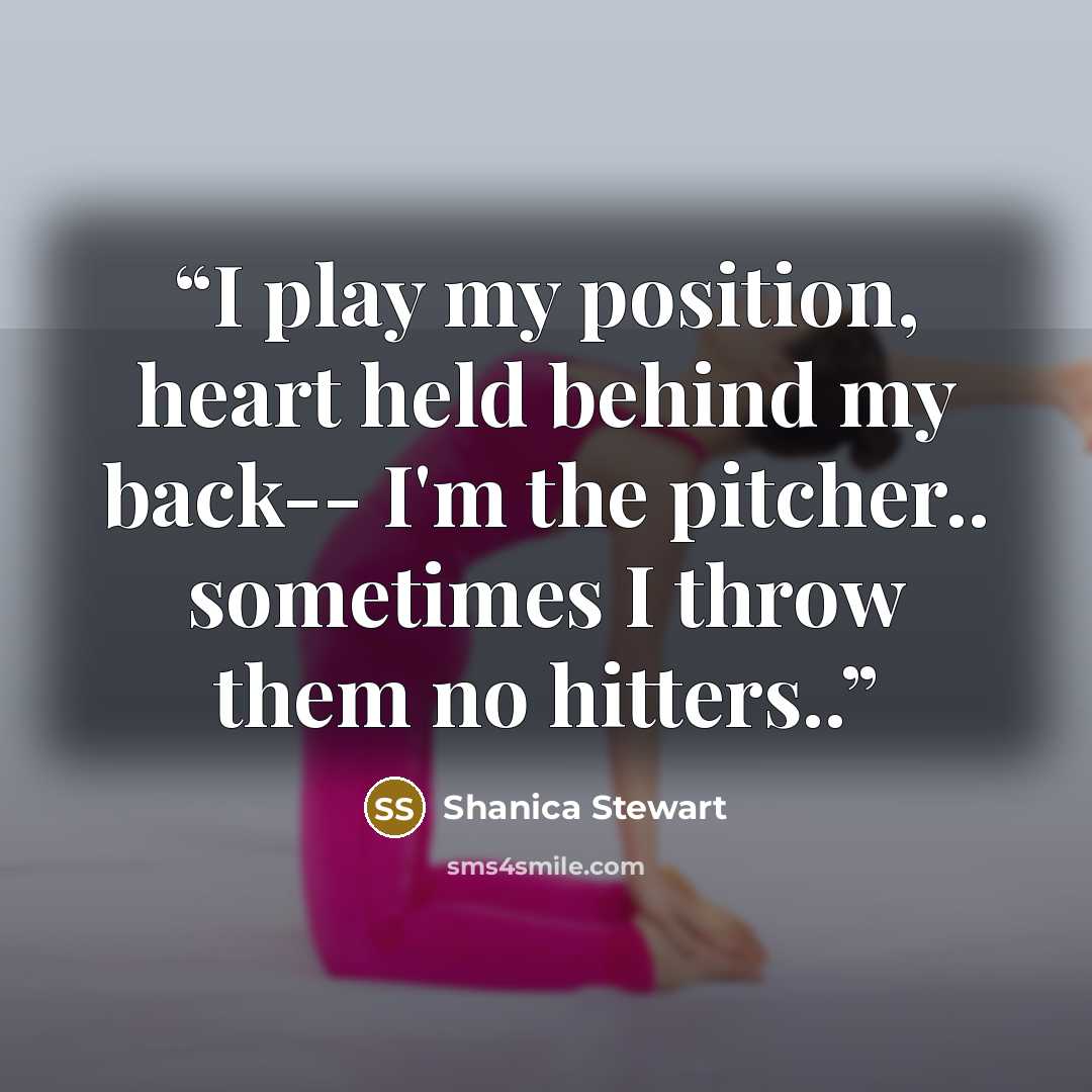 “I play my position, heart held behind my back-- I'm the pitcher.. sometimes I throw them no hitters..” quote by Shanica Stewart