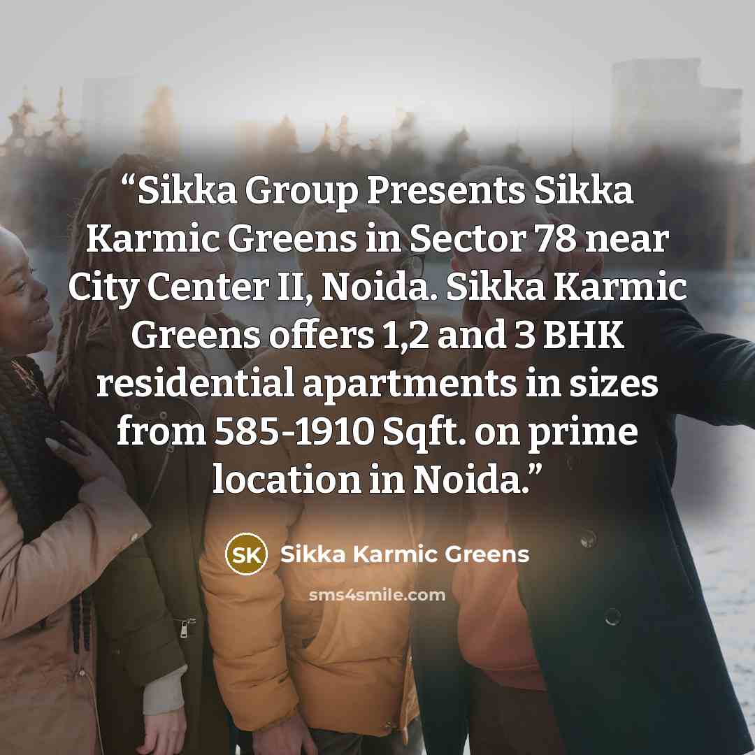 “Sikka Group Presents Sikka Karmic Greens in Sector 78 near City Center II, Noida. Sikka Karmic Greens offers 1,2 and 3 BHK residential apartments in sizes from 585-1910 Sqft. on prime location in Noida.” quote by Sikka Karmic Greens