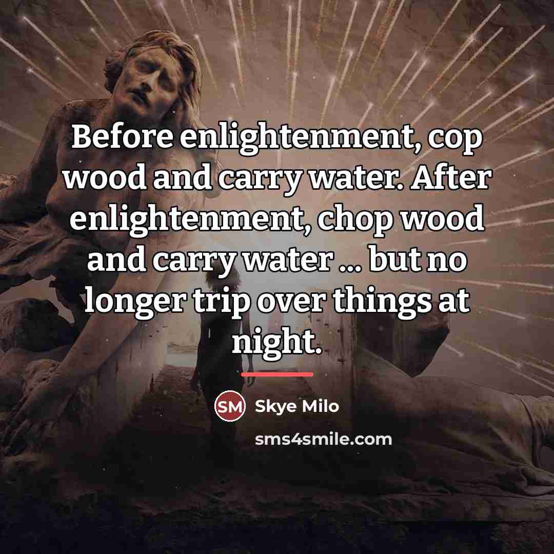 “Before enlightenment, cop wood and carry water. After enlightenment, chop…” quote by Skye Milo