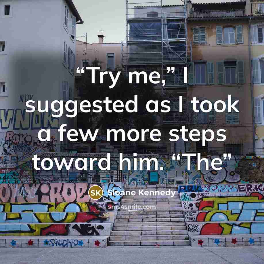 “Try me,” I suggested as I took a few more steps toward him. “The” quote by Sloane Kennedy