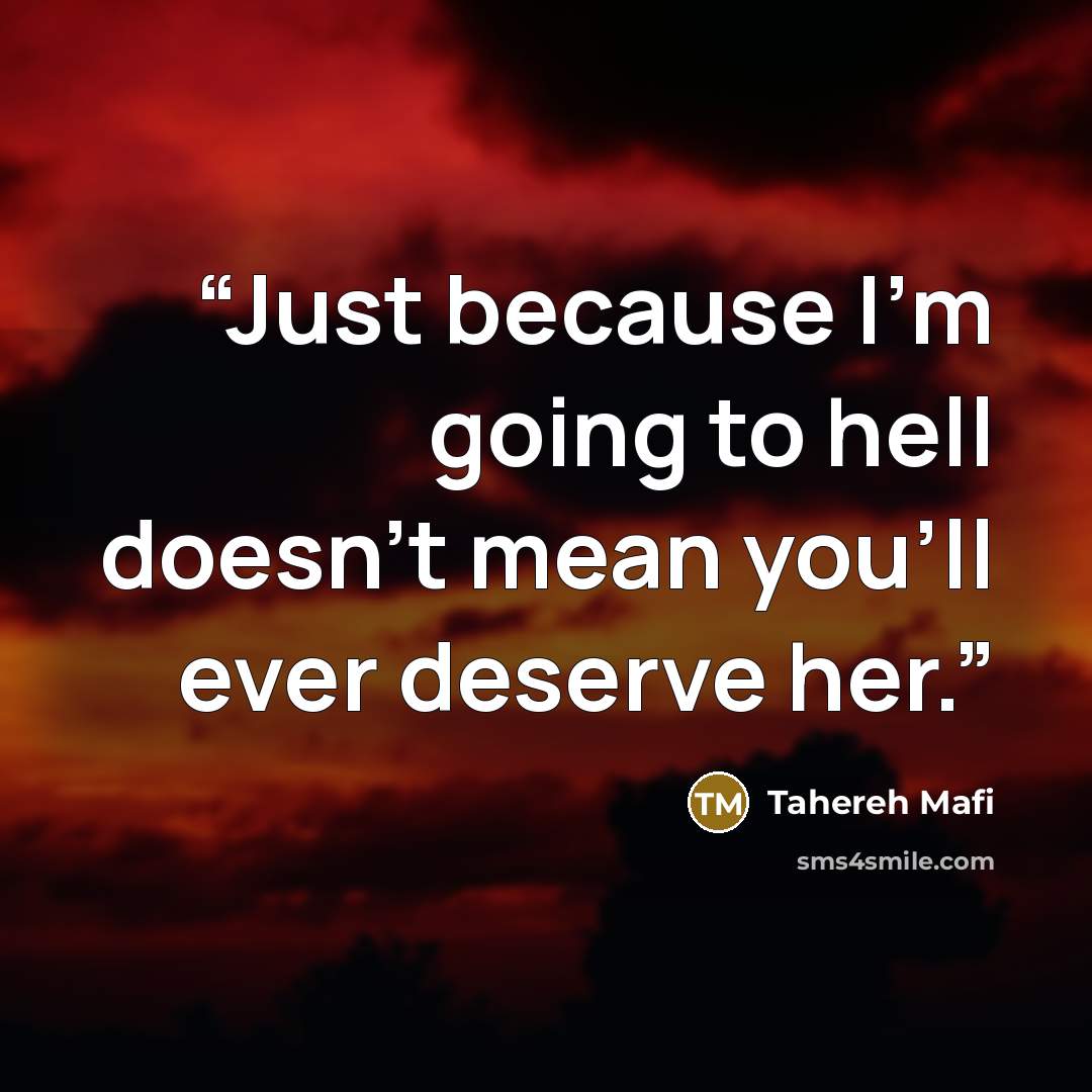 “Just because I'm going to hell doesn't mean you'll ever deserve her.” quote by Tahereh Mafi