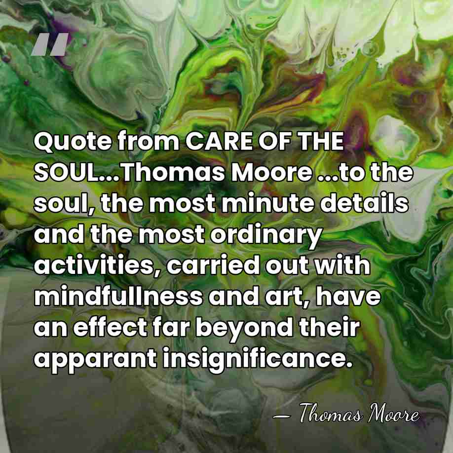 Quote from CARE OF THE SOUL...Thomas Moore ...to the soul, the most&hellip; - Thomas Moore