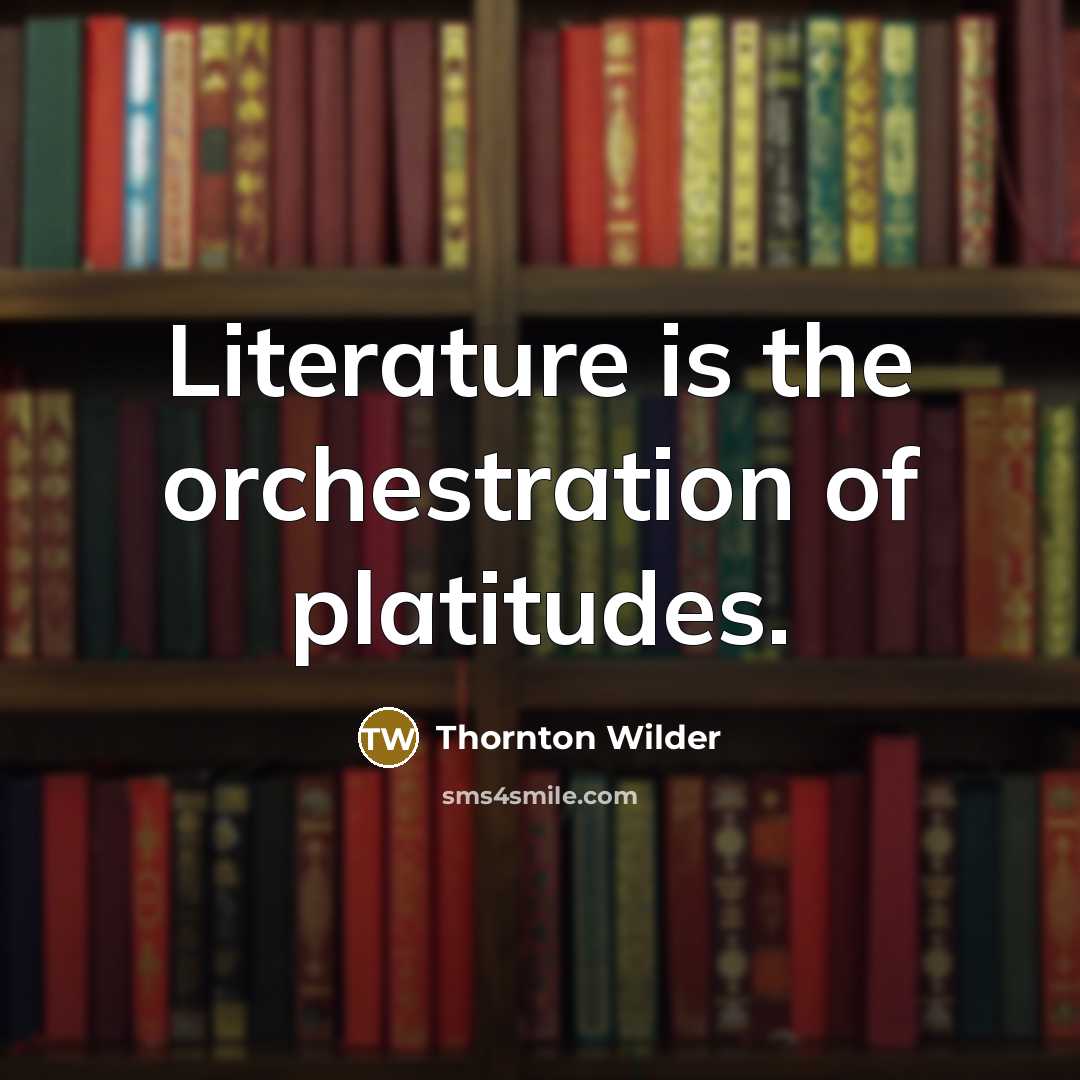 “Literature is the orchestration of platitudes.…” quote by Thornton Wilder