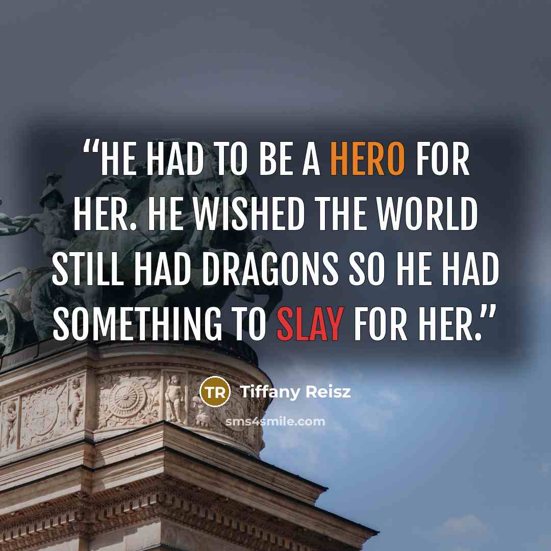 “He had to be a hero for her. He wished the world still had dragons so he had something to slay for her.” quote by Tiffany Reisz