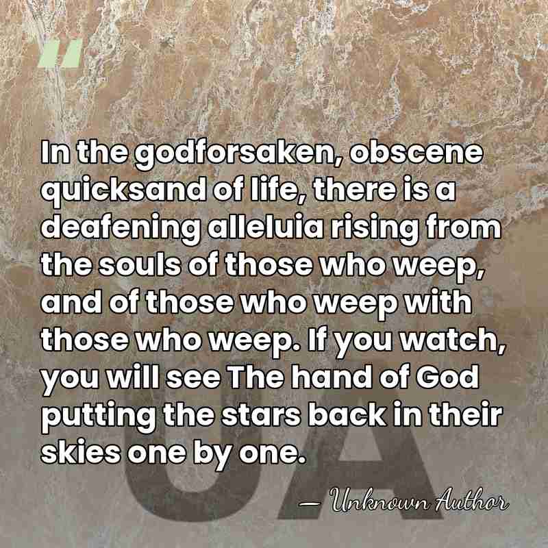 In the godforsaken, obscene quicksand of life, there is a deafening alleluia&hellip; - Unknown Author