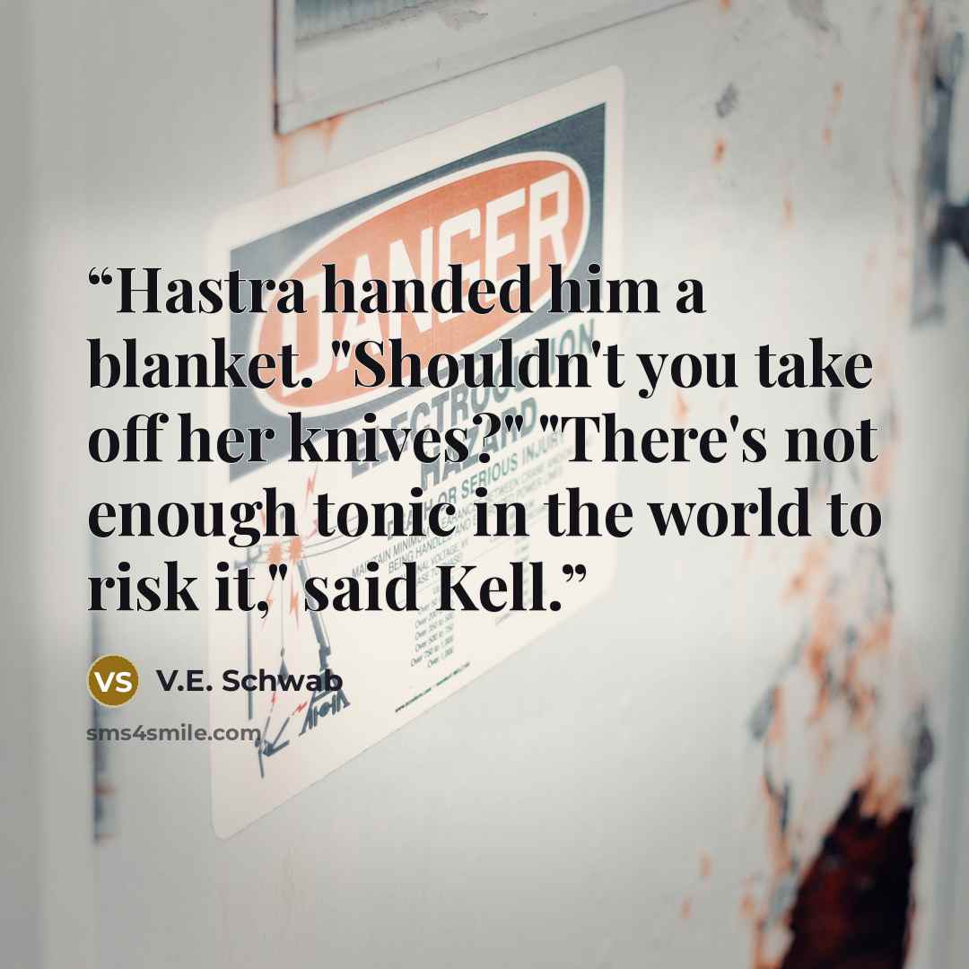 “Hastra handed him a blanket. "Shouldn't you take off her knives?" "There's not enough tonic in the world to risk it," said Kell.” quote by V.E. Schwab