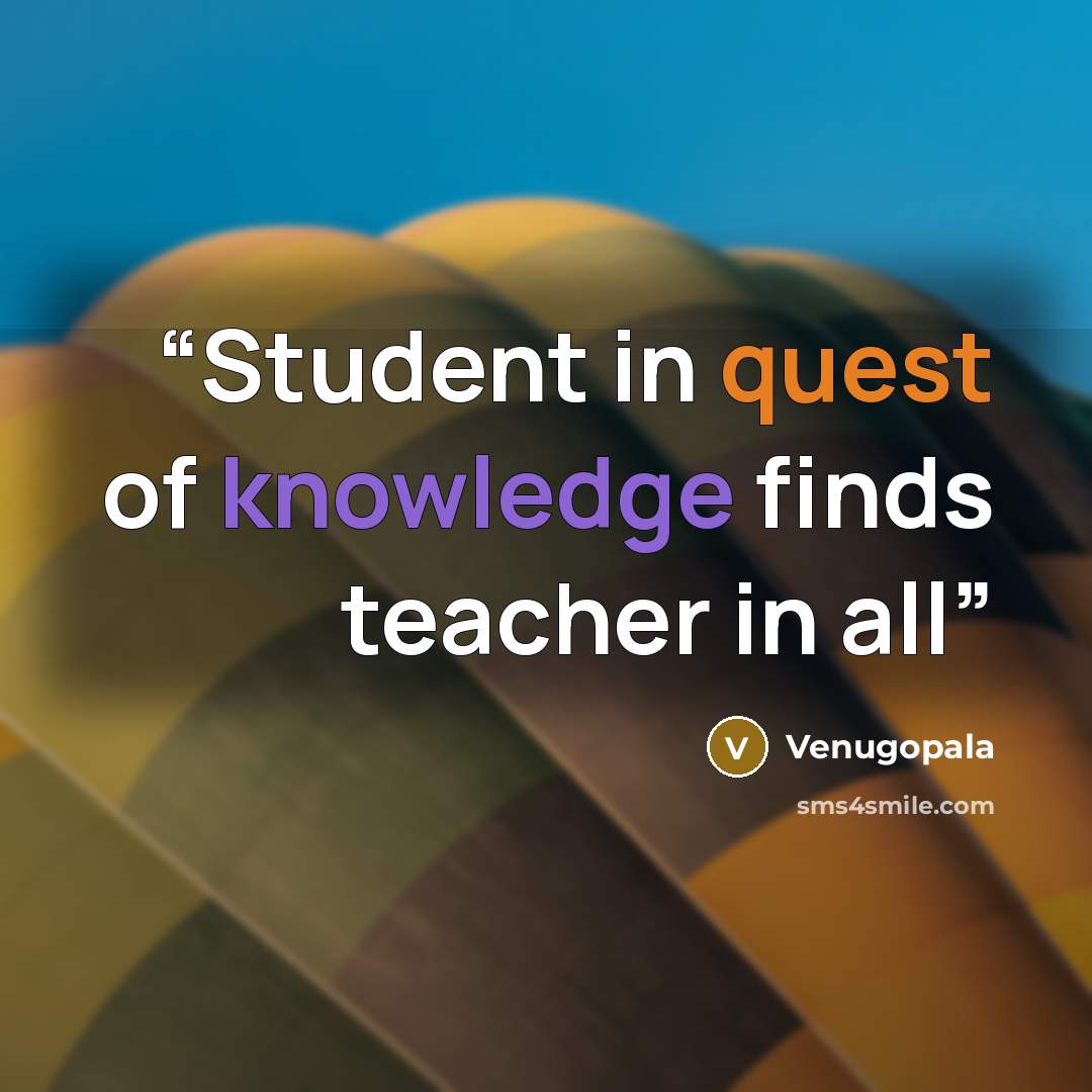 “Student in quest of knowledge finds teacher in all” quote by Venugopala