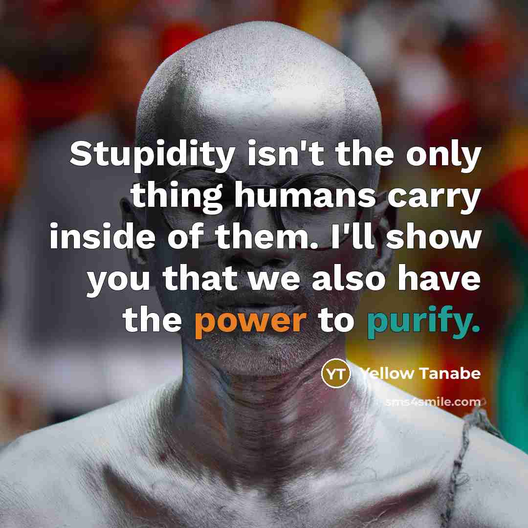 “Stupidity isn't the only thing humans carry inside of them.…” quote by Yellow Tanabe