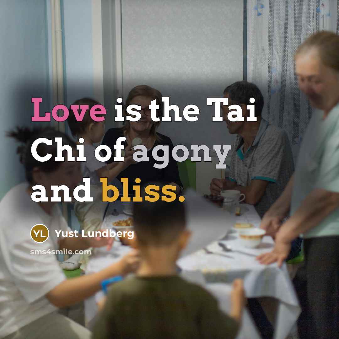 “Love is the Tai Chi of agony and bliss.…” quote by Yust Lundberg
