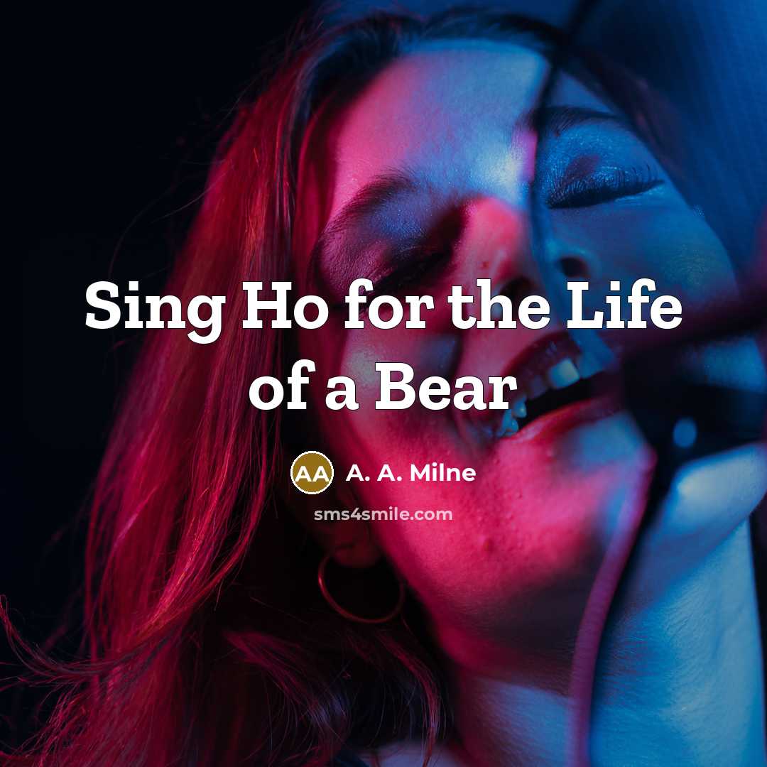 “Sing Ho for the Life of a Bear…” quote by A. A. Milne