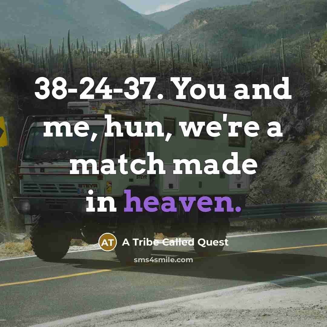 “38-24-37. You and me, hun, we're a match made in heaven.” quote by A Tribe Called Quest