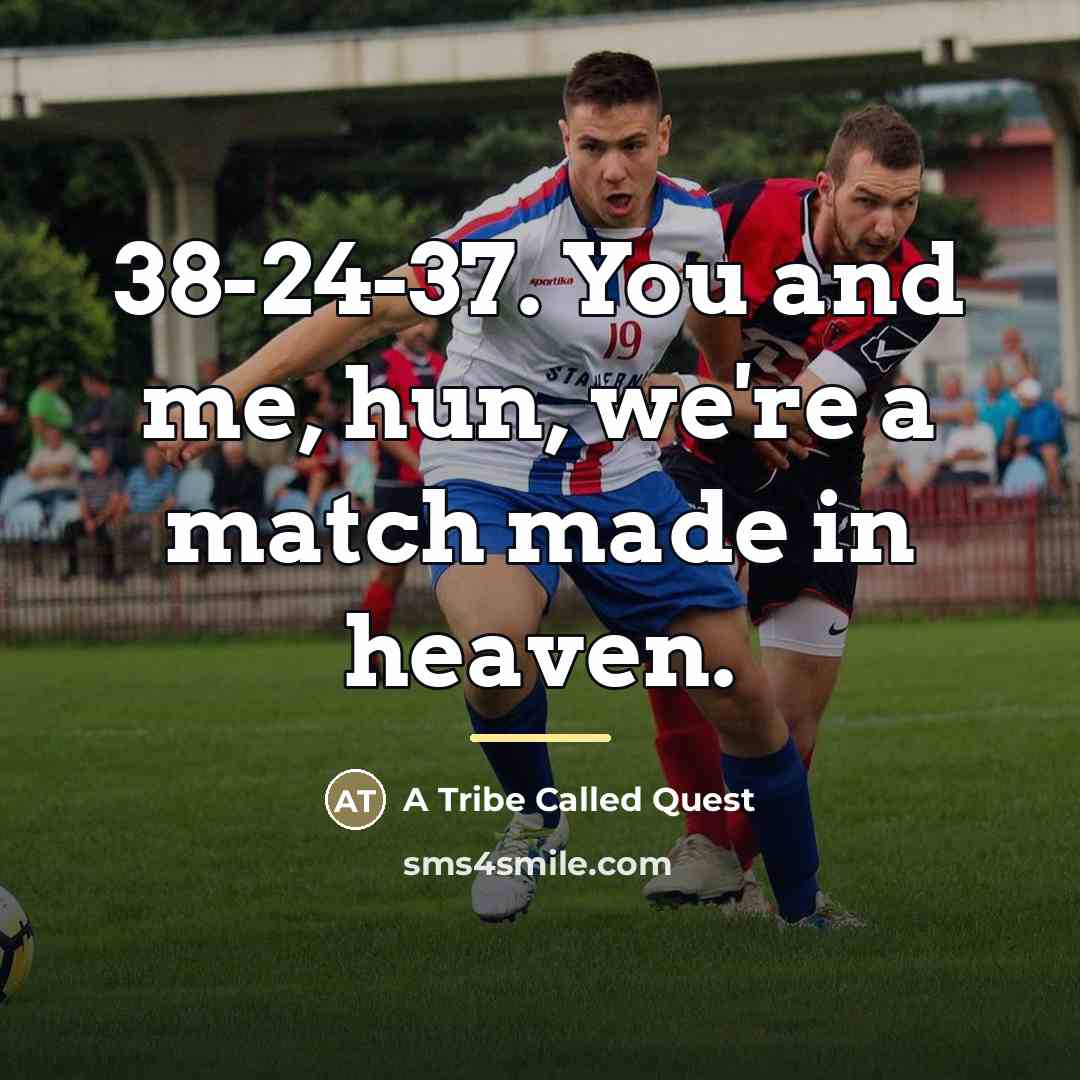“38-24-37. You and me, hun, we're a match made in…” quote by A Tribe Called Quest