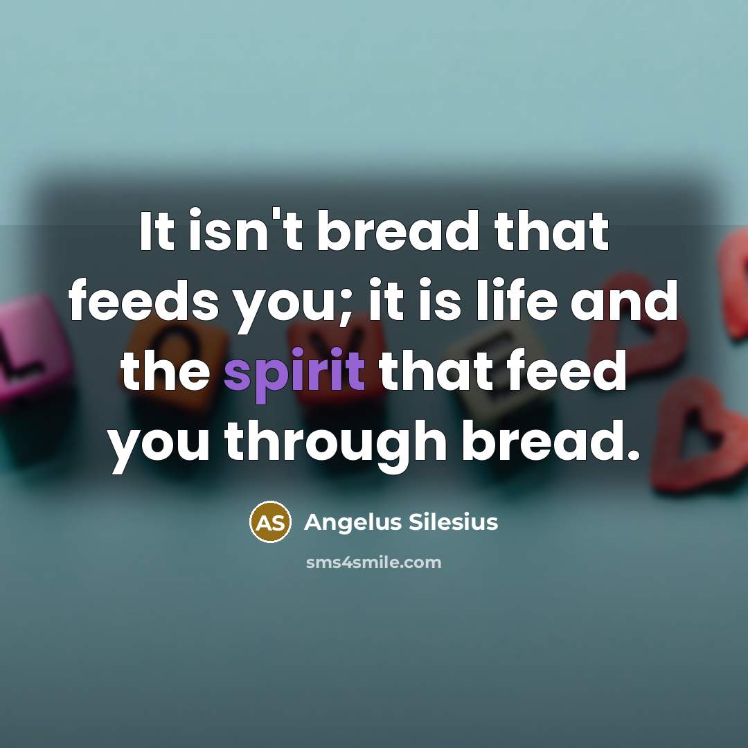“It isn't bread that feeds you; it is life and…” quote by Angelus Silesius