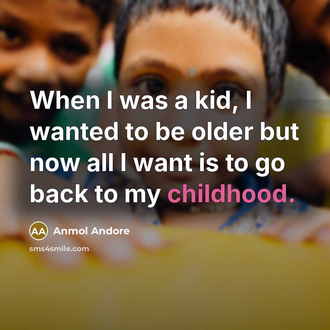 “When I was a kid, I wanted to be older…” quote by Anmol Andore