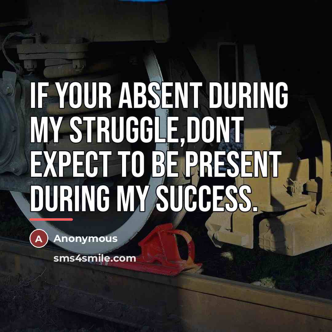 “If your absent during my struggle,dont expect to be present…” quote by Anonymous
