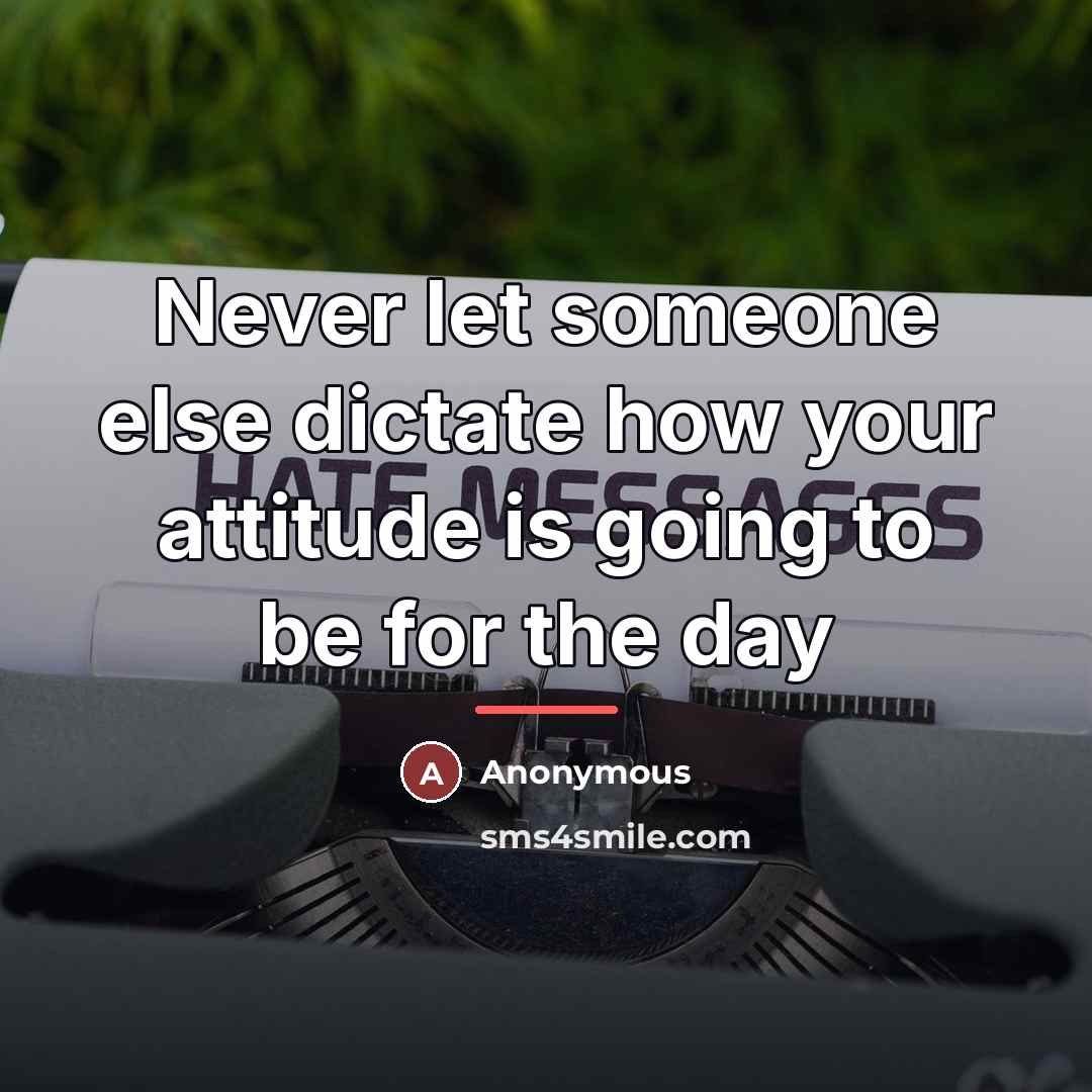 “Never let someone else dictate how your attitude is going…” quote by Anonymous