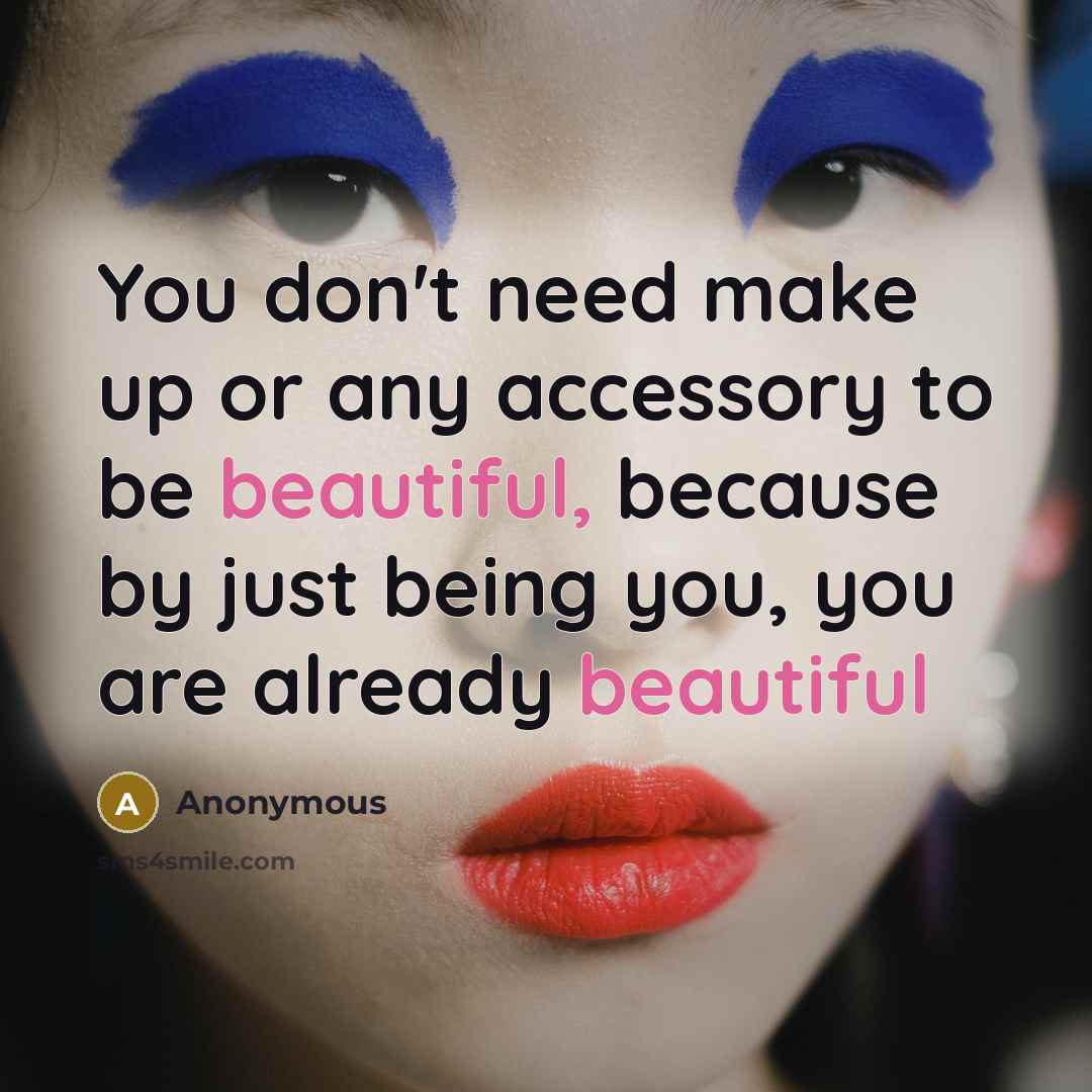 “You don't need make up or any accessory to be beautiful, because by just being you, you are already beautiful” quote by Anonymous