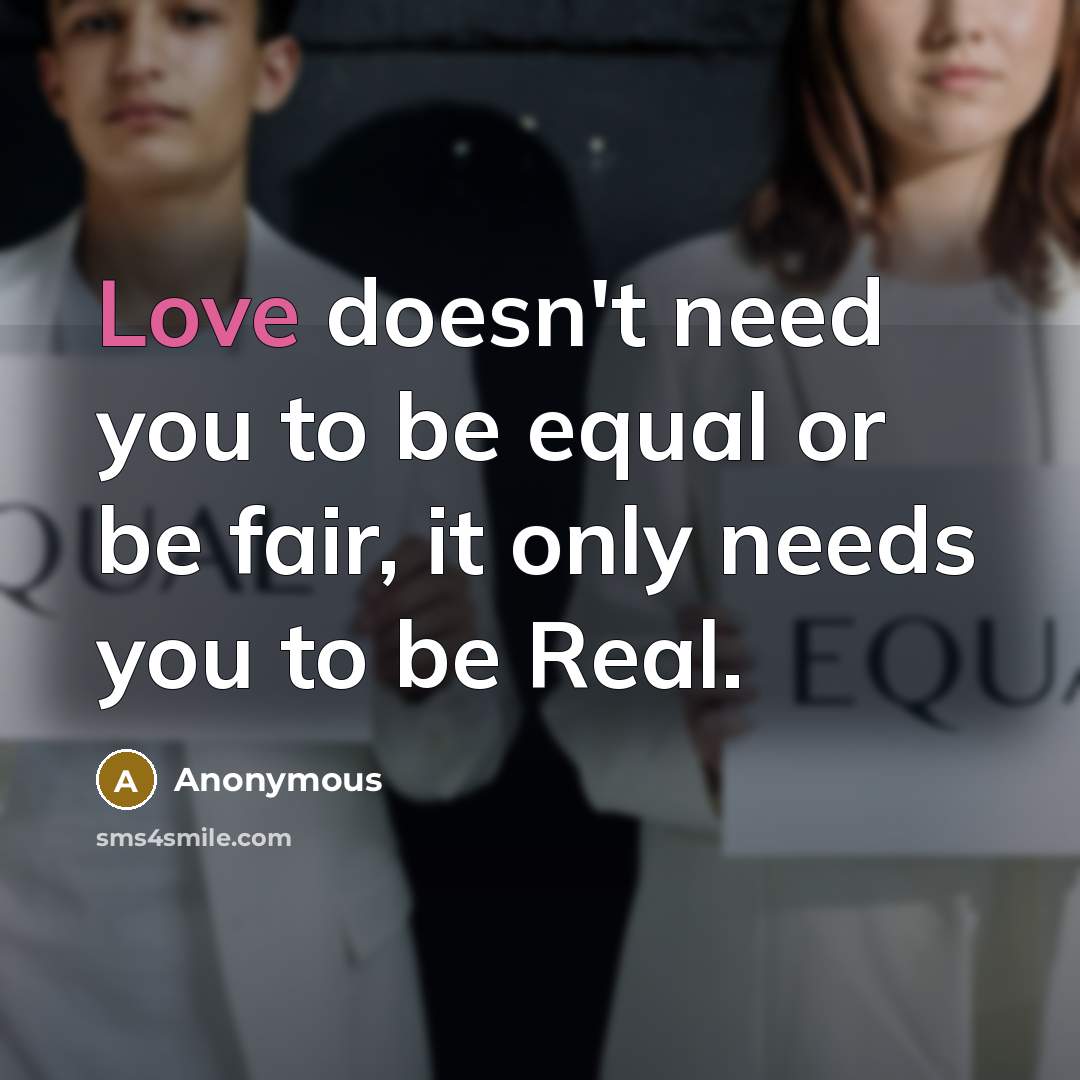 “Love doesn't need you to be equal or be fair,…” quote by Anonymous