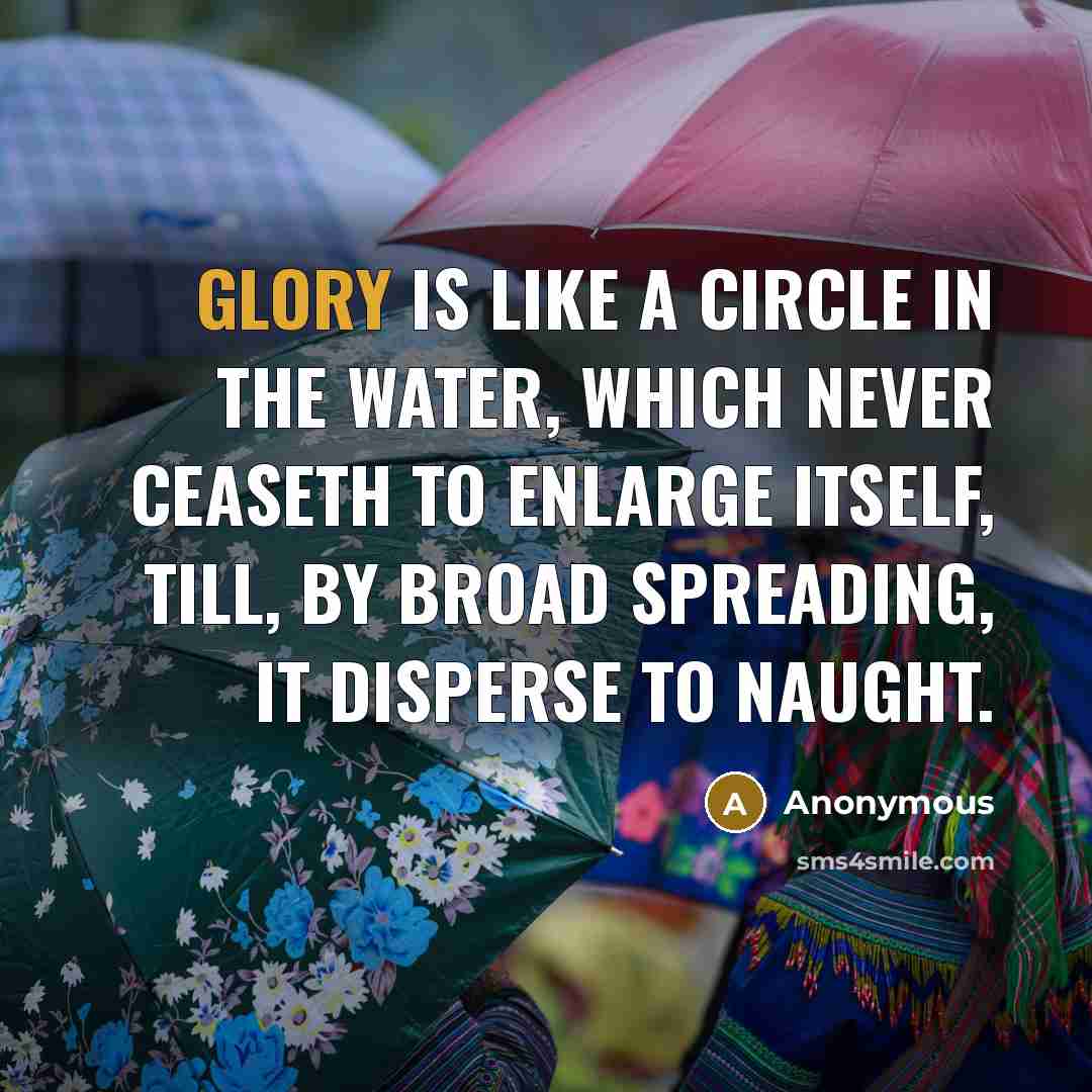 “Glory is like a circle in the water, which never…” quote by Anonymous