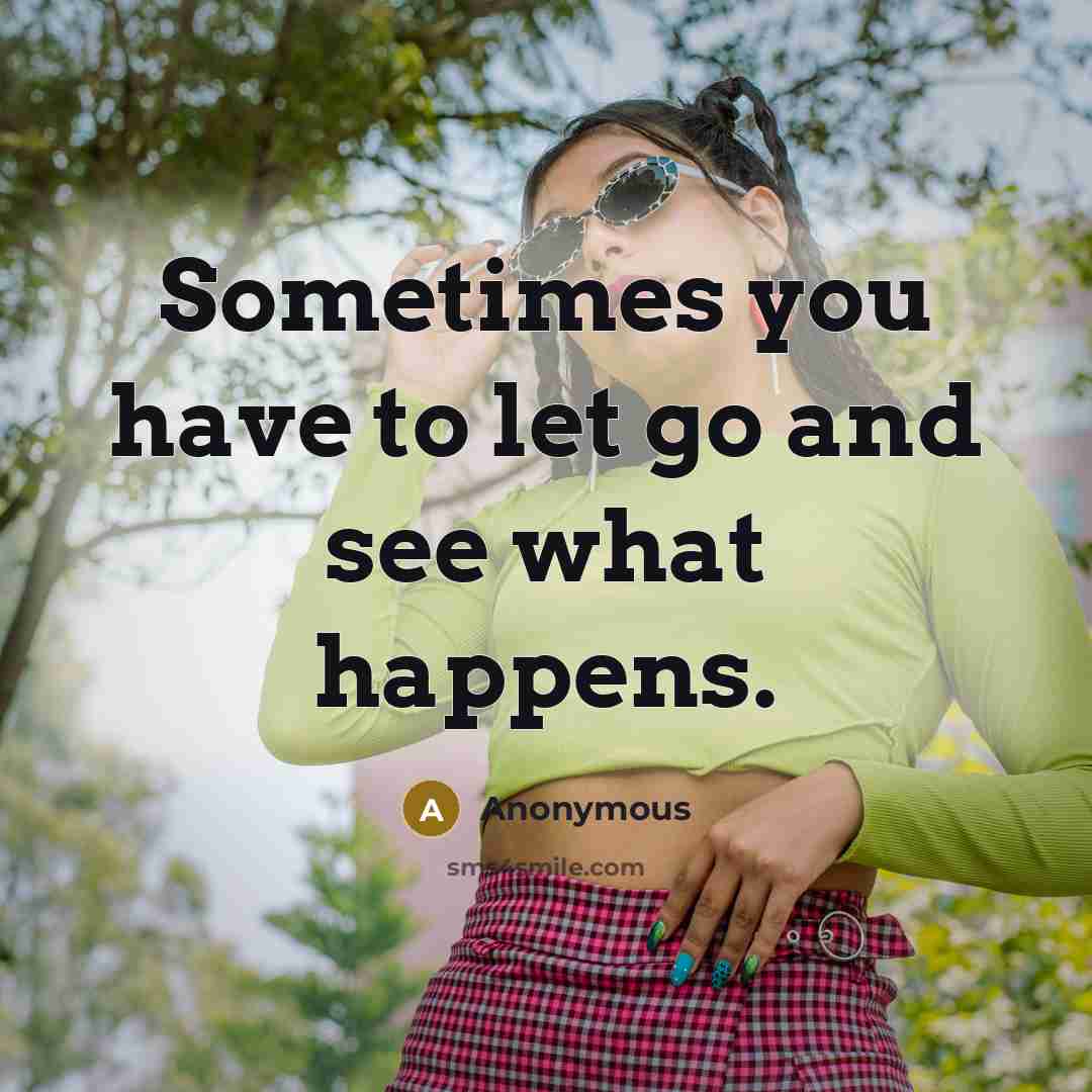 “Sometimes you have to let go and see what happens.…” quote by Anonymous