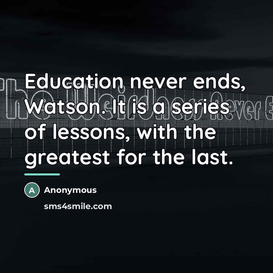 “Education never ends, Watson. It is a series of lessons,…” quote by Anonymous