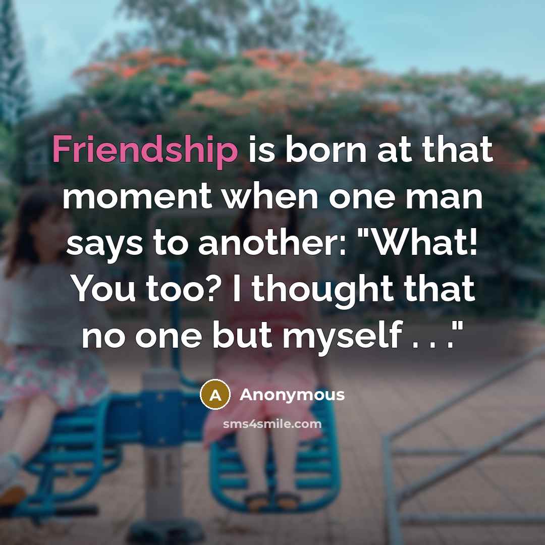 “Friendship is born at that moment when one man says…” quote by Anonymous