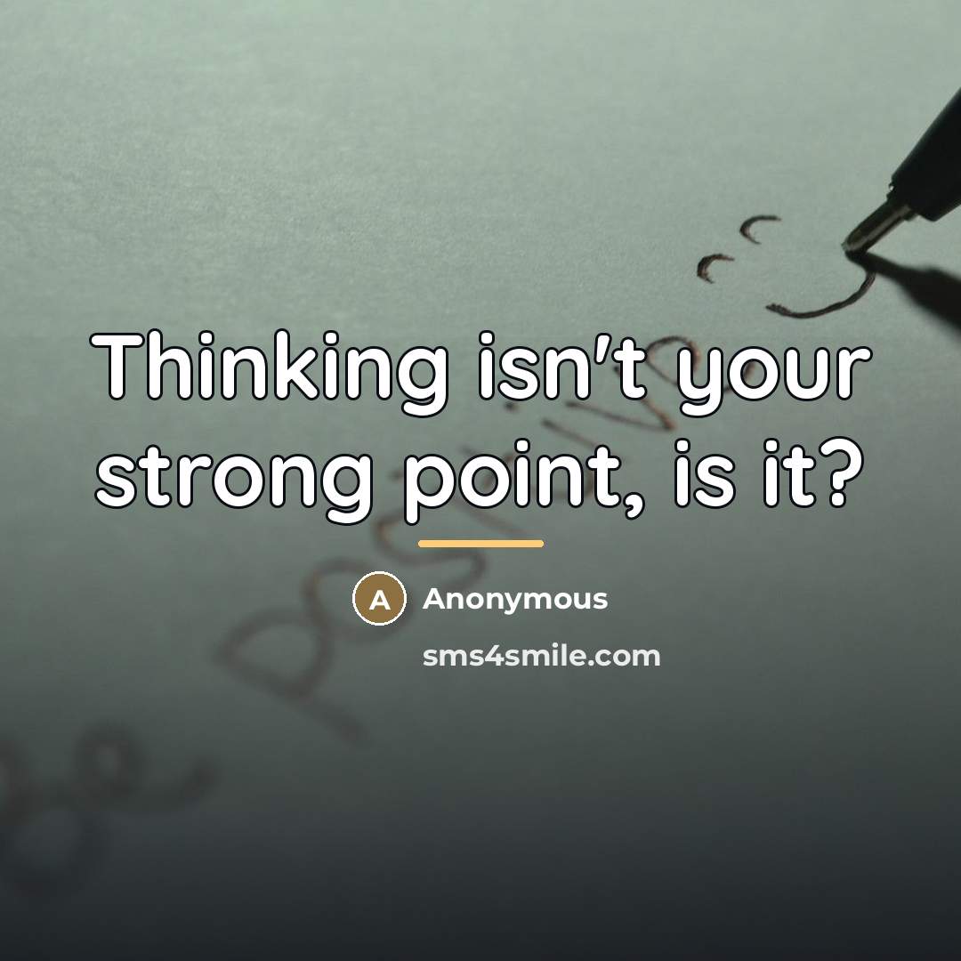 “Thinking isn't your strong point, is it?…” quote by Anonymous