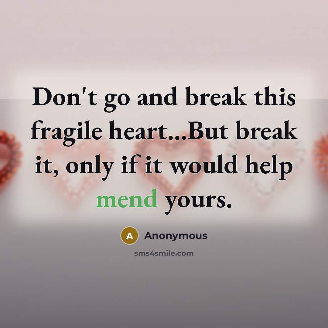 “Don't go and break this fragile heart...But break it, only if it would help mend yours.” quote by Anonymous