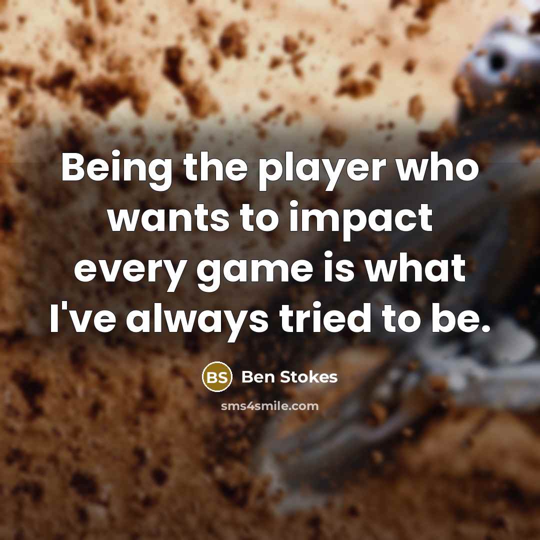 “Being the player who wants to impact every game is…” quote by Ben Stokes