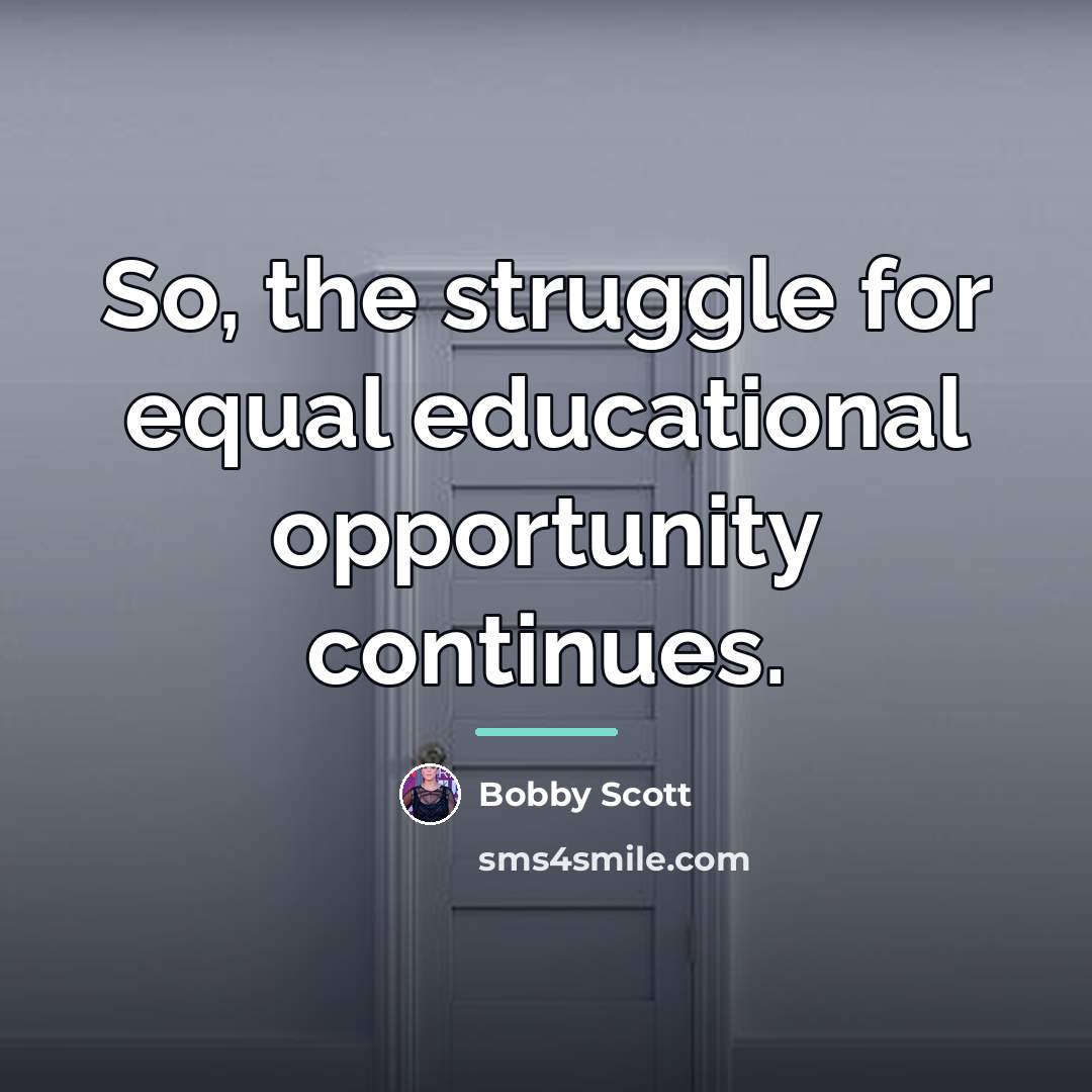 “So, the struggle for equal educational opportunity continues.…” quote by Bobby Scott