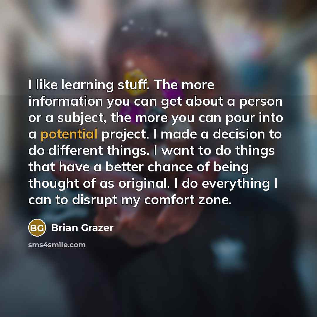 “I like learning stuff. The more information you can get…” quote by Brian Grazer