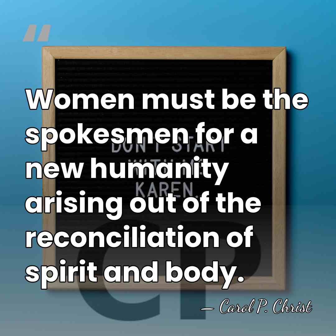 Women must be the spokesmen for a new humanity arising out of&hellip; - Carol P. Christ