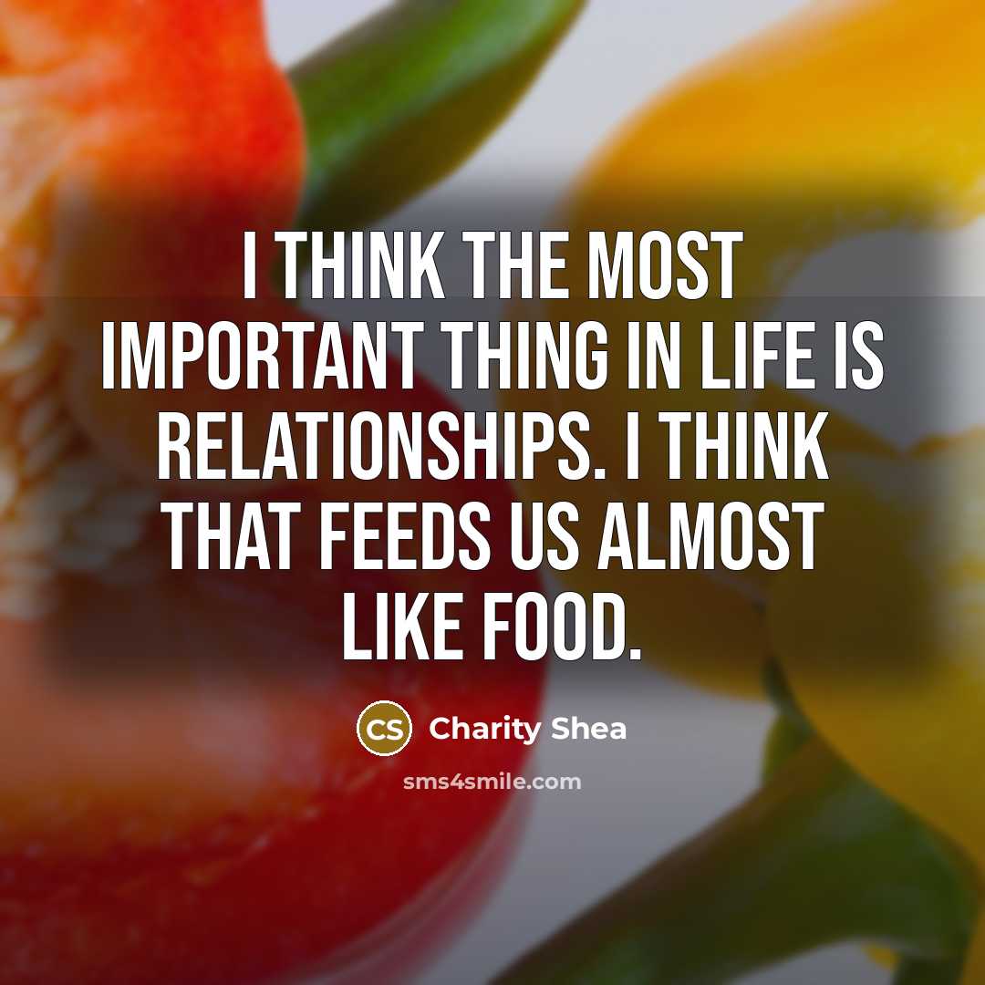 “I think the most important thing in life is relationships.…” quote by Charity Shea