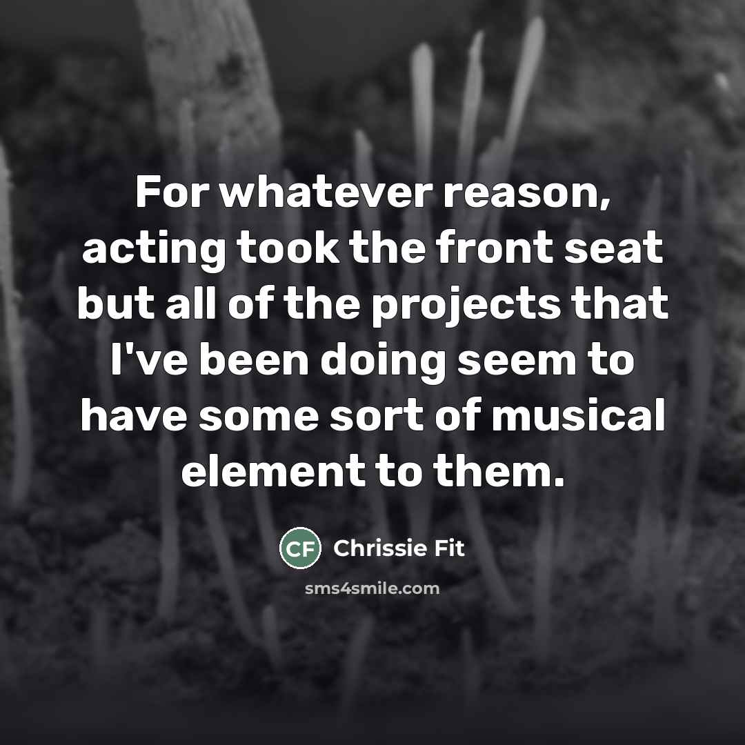 “For whatever reason, acting took the front seat but all…” quote by Chrissie Fit