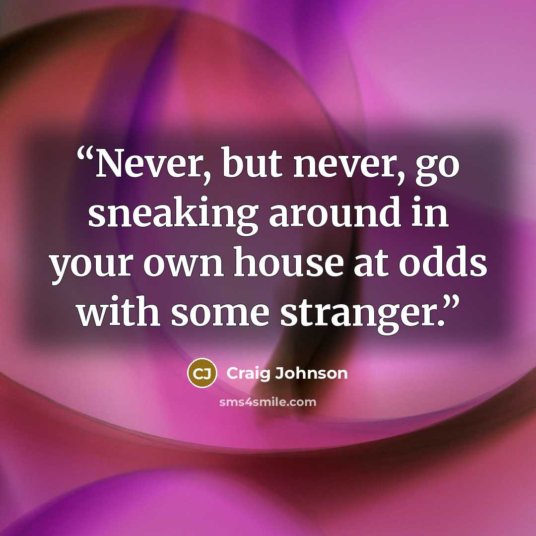 “Never, but never, go sneaking around in your own house at odds with some stranger.” quote by Craig Johnson