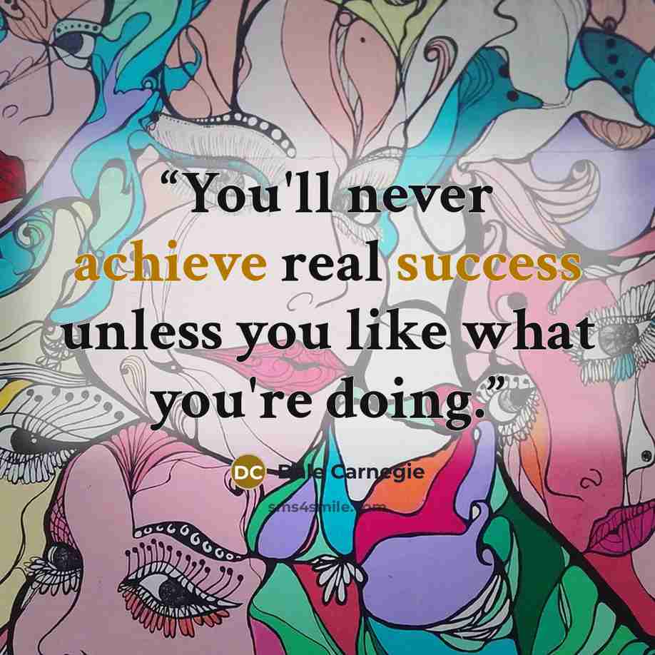 “You'll never achieve real success unless you like what you're doing.” quote by Dale Carnegie