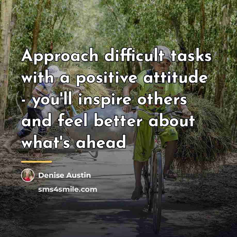 “Approach difficult tasks with a positive attitude - you'll inspire…” quote by Denise Austin