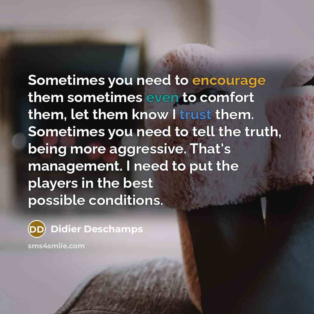 “Sometimes you need to encourage them sometimes even to comfort…” quote by Didier Deschamps