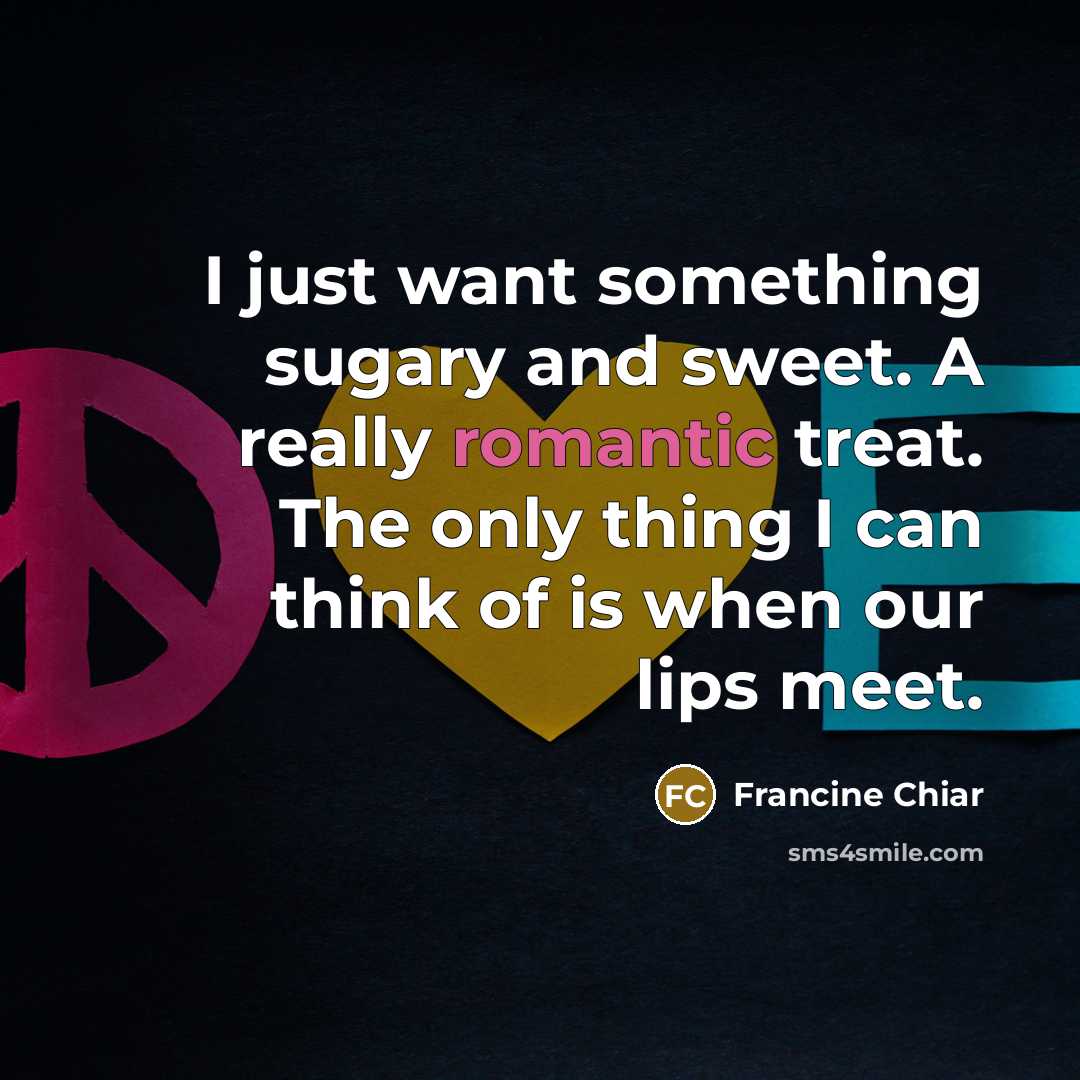 “I just want something sugary and sweet. A really romantic…” quote by Francine Chiar